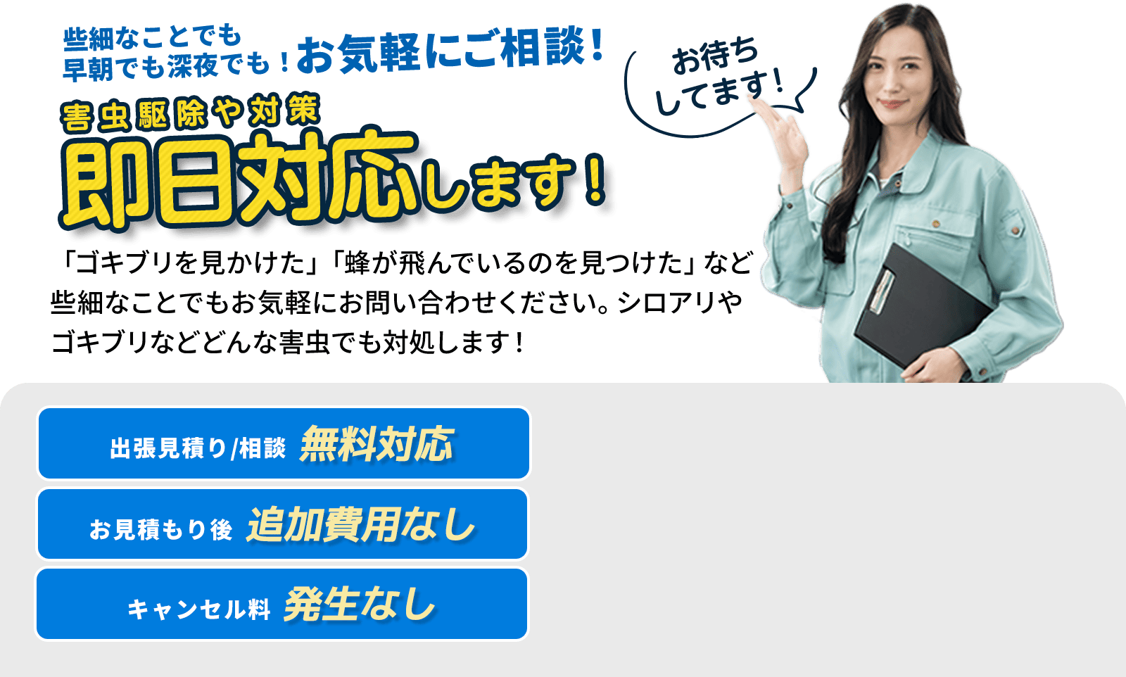 些細なことでも早朝でも深夜でも！お気軽にご相談！ゴキブリ駆除や対策即日対応します！
